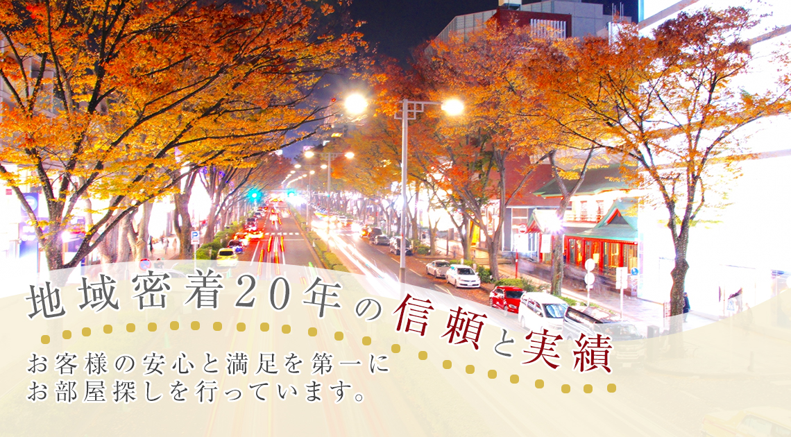地域密着20年の信頼と実績 お客様の安心と満足を第一にお部屋探しを行っています。
